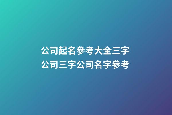 公司起名參考大全三字 公司三字公司名字參考